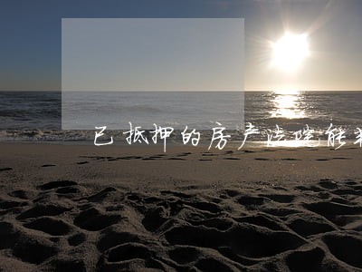 已抵押的房产法院能判决吗 已抵押的房产法院能判决吗