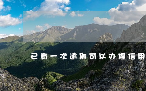 已有一次逾期可以办理信用卡吗 已有一次逾期可以办理信用卡吗