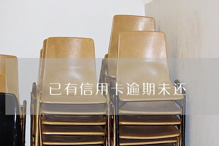 已有信用卡逾期未还 已有信用卡逾期未还