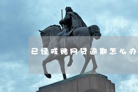 已经戒赌网贷逾期怎么办 已经戒赌网贷逾期怎么办