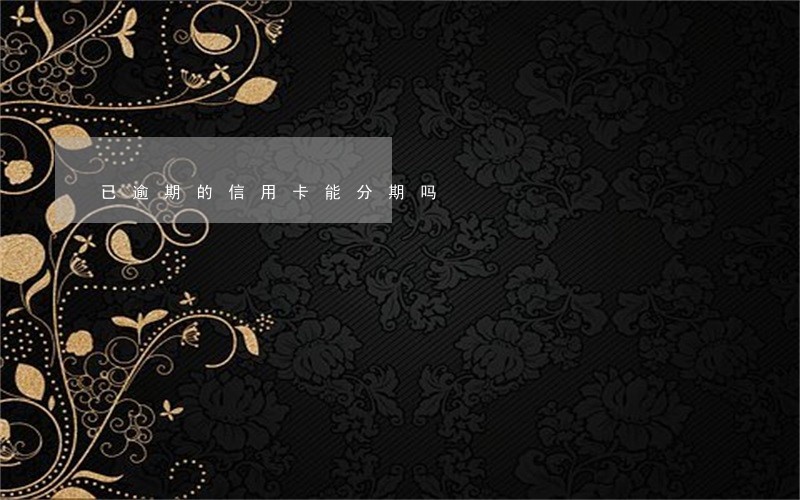 已逾期的信用卡能分期吗 已逾期的信用卡能分期吗