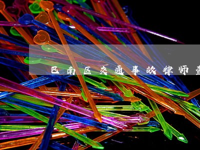 巴南区交通事故律师查询 巴南区交通事故律师查询