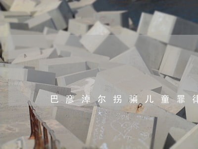 巴彦淖尔拐骗儿童罪律师 巴彦淖尔拐骗儿童罪律师