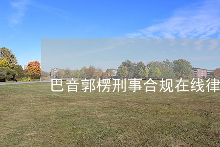 巴音郭楞刑事合规在线律师