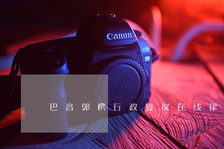 巴音郭楞行政复议在线律师 巴音郭楞行政复议在线律师