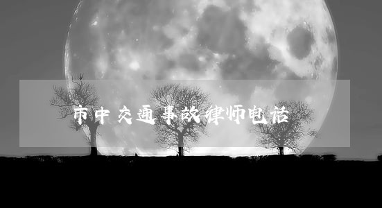 市中交通事故律师电话 市中交通事故律师电话
