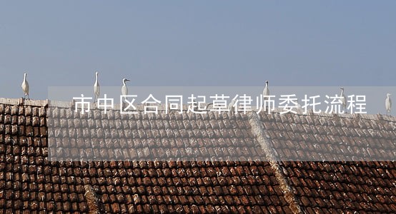 市中区合同起草律师委托流程 市中区合同起草律师委托流程
