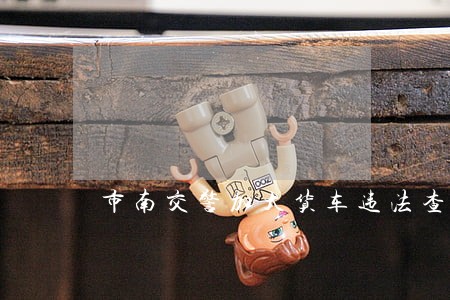 市南交警加大货车违法查处力度 市南交警加大货车违法查处力度
