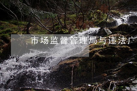 市场监督管理局与违法广告监测