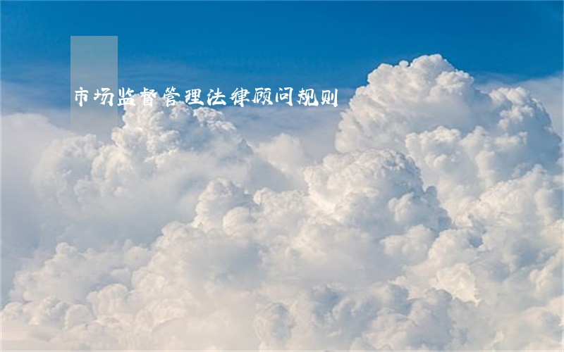 市场监督管理法律顾问规则 市场监督管理法律顾问规则