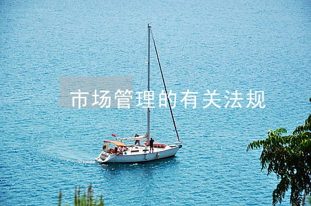 市场管理的有关法规 市场管理的有关法规