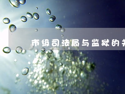 市级司法局与监狱的关系