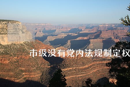 市级没有党内法规制定权 市级没有党内法规制定权