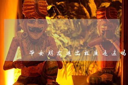 带女朋友进出租屋违法吗