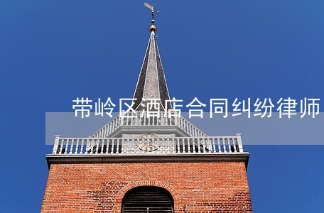 带岭区酒店合同纠纷律师 带岭区酒店合同纠纷律师