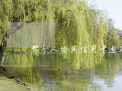 帮个人协商信用卡逾期 帮个人协商信用卡逾期