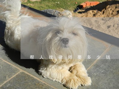 帮人找律师要多少钱 帮人找律师要多少钱