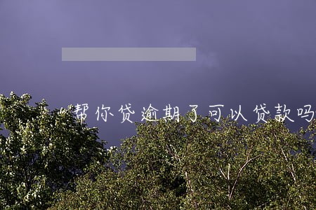 帮你贷逾期了可以贷款吗 帮你贷逾期了可以贷款吗