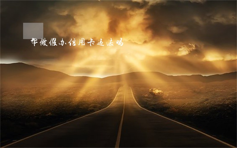 帮做假办信用卡违法吗 帮做假办信用卡违法吗