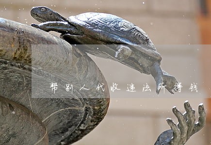 帮别人代收违法所得钱 帮别人代收违法所得钱