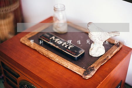 帮别人办理信用卡逾期怎么解决 帮别人办理信用卡逾期怎么解决