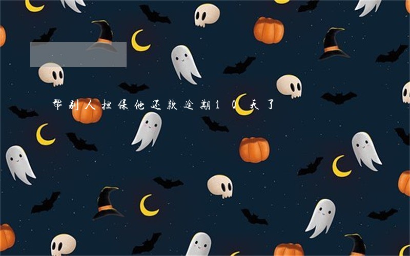 帮别人担保他还款逾期10天了 帮别人担保他还款逾期10天了