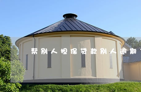 帮别人担保贷款别人逾期了 帮别人担保贷款别人逾期了