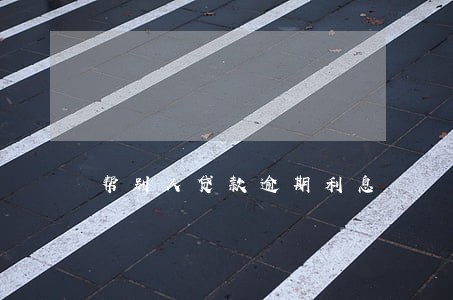 帮别人贷款逾期利息 帮别人贷款逾期利息
