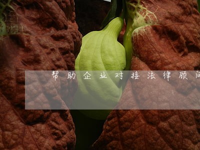 帮助企业对接法律顾问 帮助企业对接法律顾问
