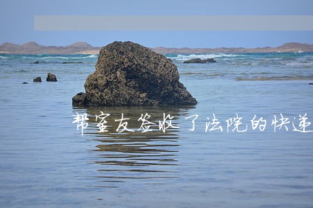 帮室友签收了法院的快递