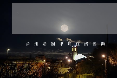 常州婚姻律师在线咨询 常州婚姻律师在线咨询