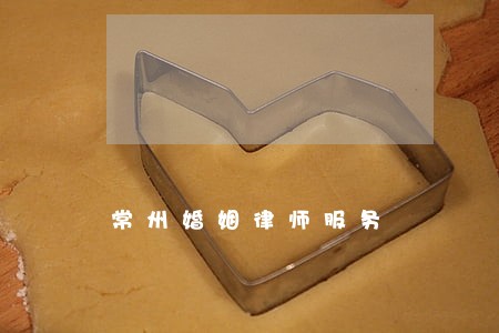 常州婚姻律师服务 常州婚姻律师服务