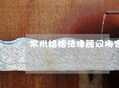 常州婚姻法律顾问哪家好 常州婚姻法律顾问哪家好
