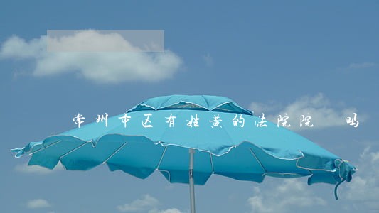 常州市区有姓黄的法院院長吗 常州市区有姓黄的法院院長吗
