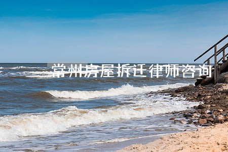 常州房屋拆迁律师咨询 常州房屋拆迁律师咨询