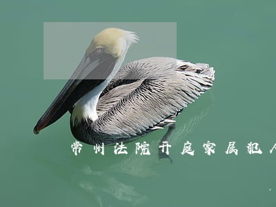 常州法院开庭家属犯人见面 常州法院开庭家属犯人见面