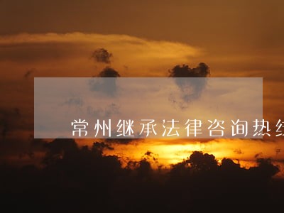 常州继承法律咨询热线