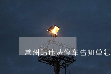 常州贴违法停车告知单怎么处罚 常州贴违法停车告知单怎么处罚