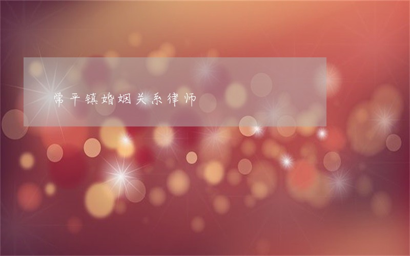 常平镇婚姻关系律师 常平镇婚姻关系律师