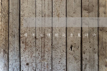 常年法律顾问方案评价 常年法律顾问方案评价