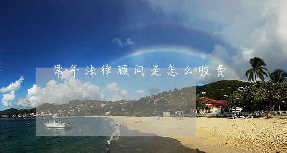 常年法律顾问是怎么收费 常年法律顾问是怎么收费