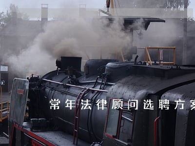 常年法律顾问选聘方案 常年法律顾问选聘方案