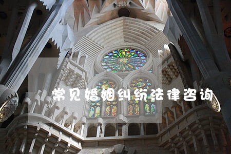 常见婚姻纠纷法律咨询 常见婚姻纠纷法律咨询