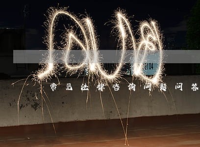 常见法律咨询问题问答 常见法律咨询问题问答