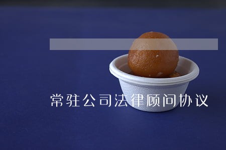 常驻公司法律顾问协议 常驻公司法律顾问协议