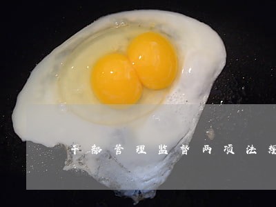 干部管理监督两项法规 干部管理监督两项法规