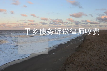 平乡债务诉讼律师收费 平乡债务诉讼律师收费