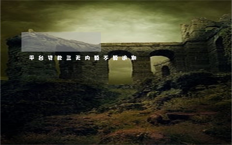 平台贷款三天内算不算逾期 平台贷款三天内算不算逾期