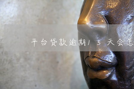 平台贷款逾期15天会怎么样 平台贷款逾期15天会怎么样
