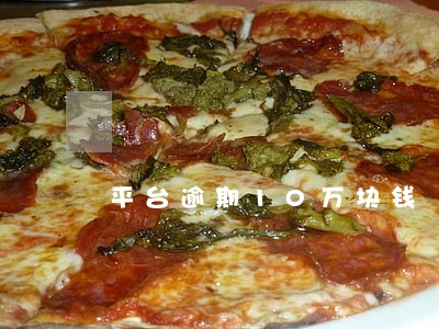 平台逾期10万块钱 平台逾期10万块钱